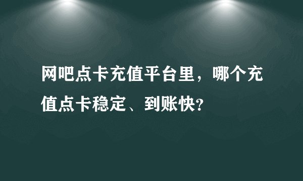 网吧点卡充值平台里，哪个充值点卡稳定、到账快？