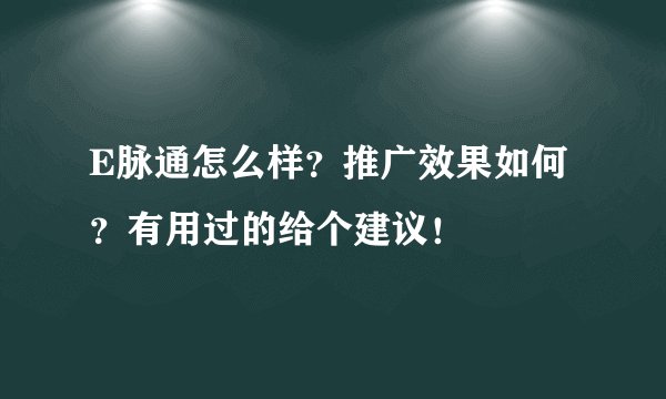 E脉通怎么样？推广效果如何？有用过的给个建议！