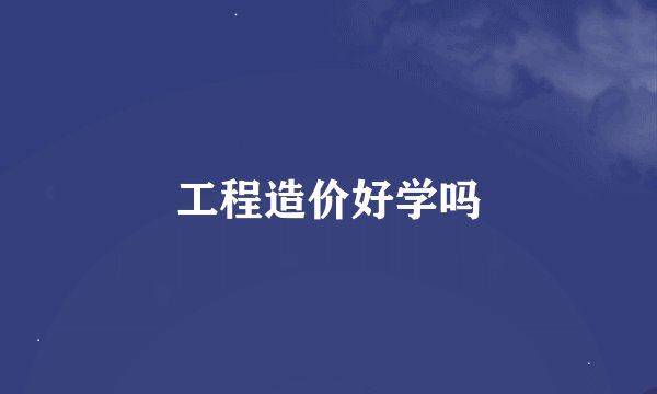 工程造价好学吗