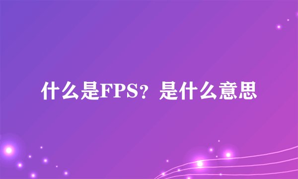 什么是FPS？是什么意思