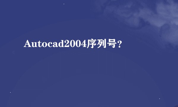 Autocad2004序列号？
