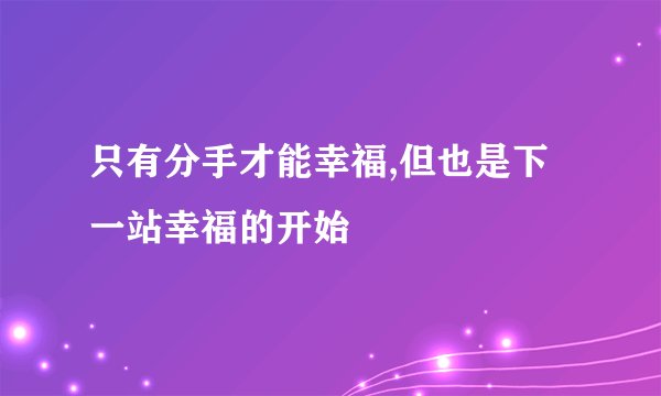 只有分手才能幸福,但也是下一站幸福的开始
