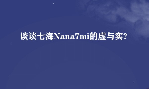 谈谈七海Nana7mi的虚与实?