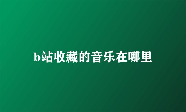 b站收藏的音乐在哪里