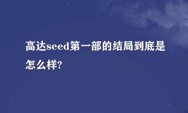高达seed第一部的结局到底是怎么样?