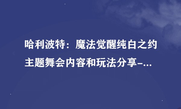 哈利波特：魔法觉醒纯白之约主题舞会内容和玩法分享-纯白之约主题舞会活动怎么做