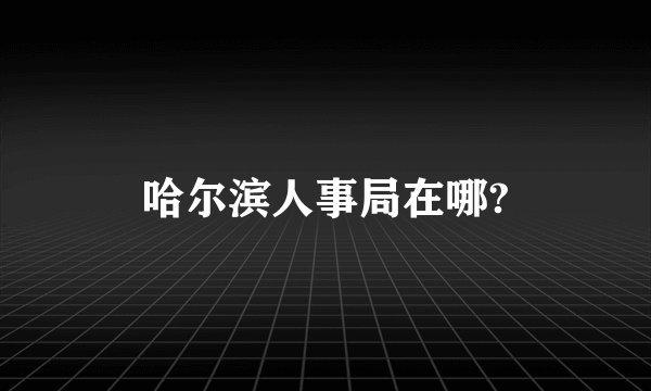 哈尔滨人事局在哪?