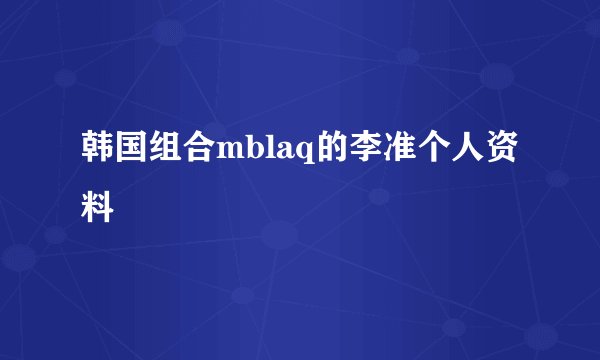 韩国组合mblaq的李准个人资料