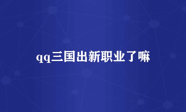 qq三国出新职业了嘛