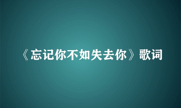 《忘记你不如失去你》歌词