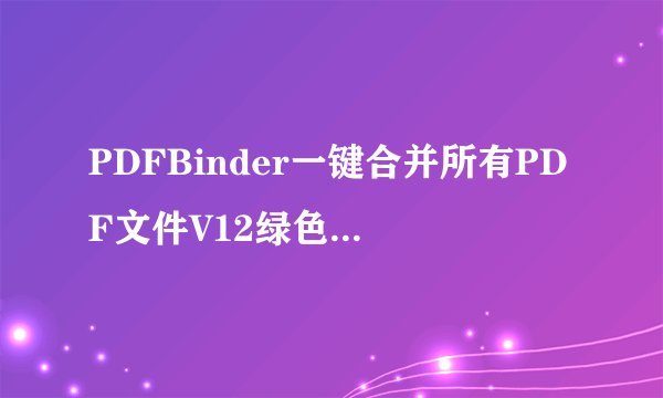 PDFBinder一键合并所有PDF文件V12绿色中文版PDFBinder一键合并所有PDF文件V12绿色中文版功能简介