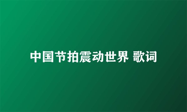 中国节拍震动世界 歌词