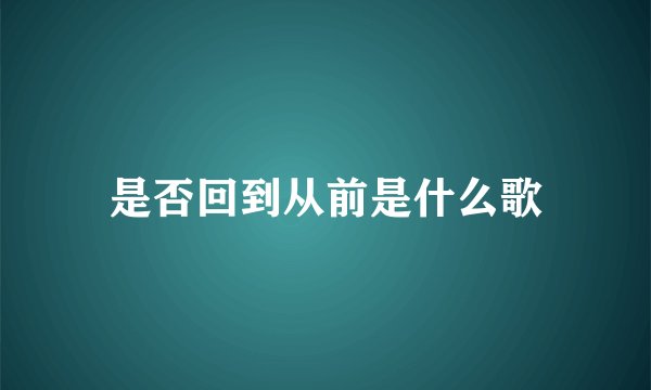 是否回到从前是什么歌