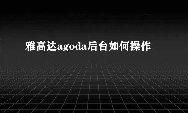 雅高达agoda后台如何操作