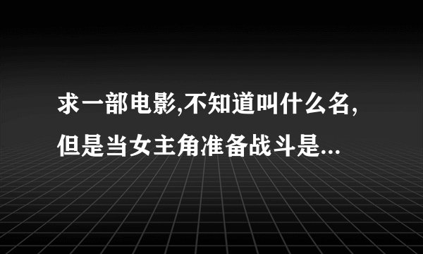 求一部电影,不知道叫什么名,但是当女主角准备战斗是她的衣服会变成红色