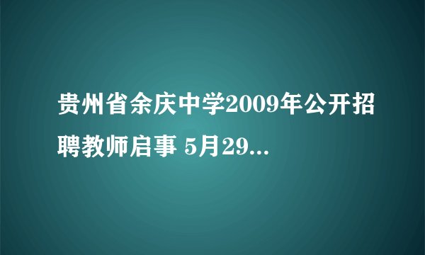 贵州省余庆中学2009年公开招聘教师启事 5月29-6月5日报名