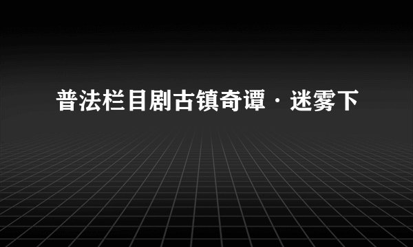 普法栏目剧古镇奇谭·迷雾下