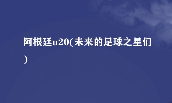 阿根廷u20(未来的足球之星们)