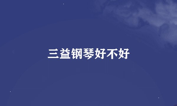 三益钢琴好不好