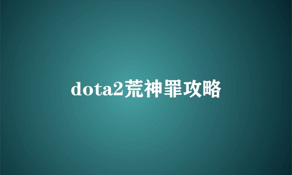 dota2荒神罪攻略