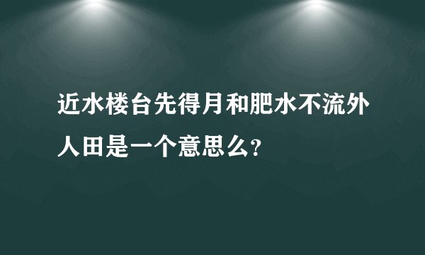 近水楼台先得月和肥水不流外人田是一个意思么？