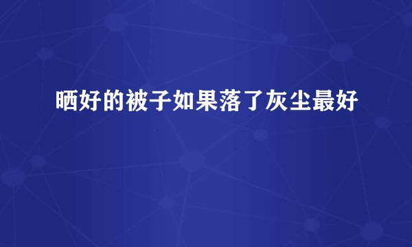 晒好的被子如果落了灰尘最好