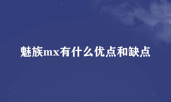 魅族mx有什么优点和缺点