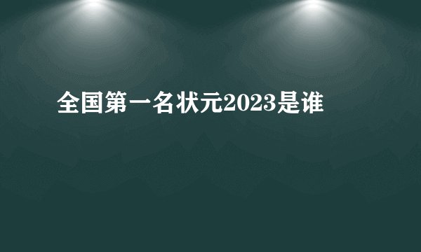 全国第一名状元2023是谁