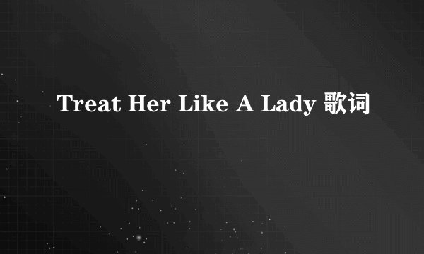 Treat Her Like A Lady 歌词