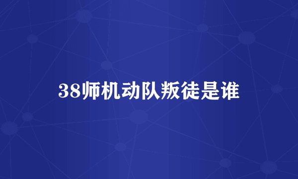 38师机动队叛徒是谁