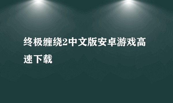 终极缠绕2中文版安卓游戏高速下载