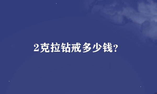 2克拉钻戒多少钱？
