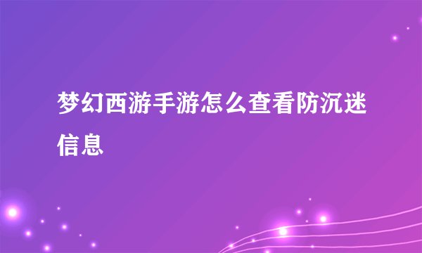 梦幻西游手游怎么查看防沉迷信息