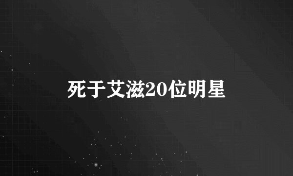 死于艾滋20位明星