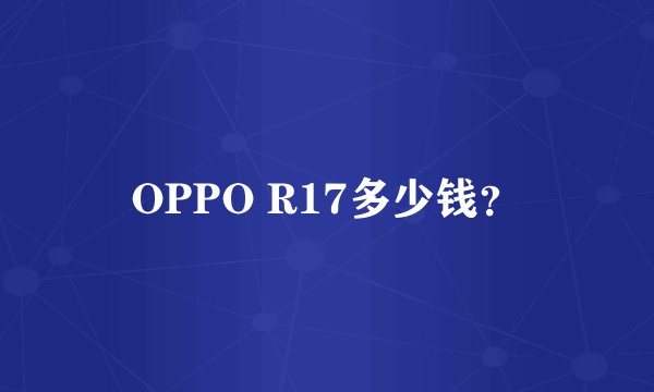OPPO R17多少钱?