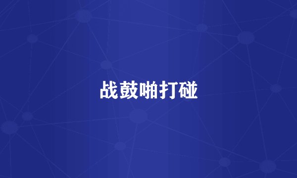 战鼓啪打碰