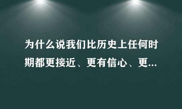 为什么说我们比历史上任何时期都更接近、更有信心、更有能力实现中国梦