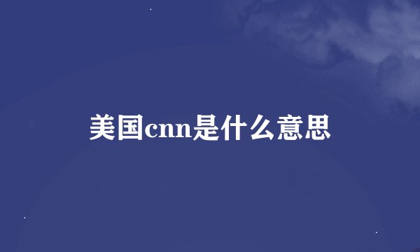 美国cnn是什么意思