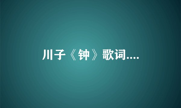 川子《钟》歌词....