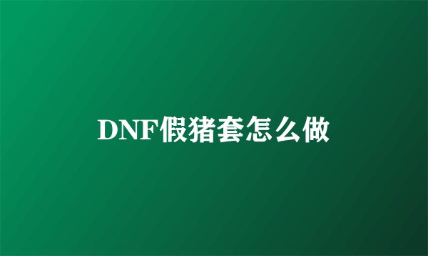 DNF假猪套怎么做