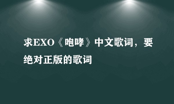 求EXO《咆哮》中文歌词，要绝对正版的歌词