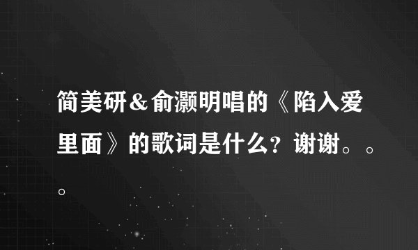 简美研＆俞灏明唱的《陷入爱里面》的歌词是什么？谢谢。。。