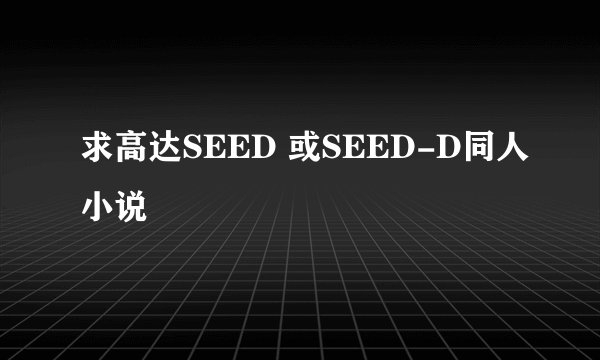 求高达SEED 或SEED-D同人小说