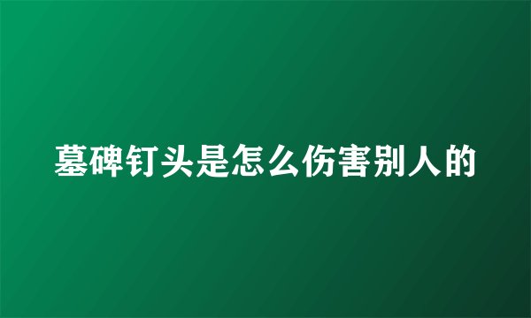 墓碑钉头是怎么伤害别人的