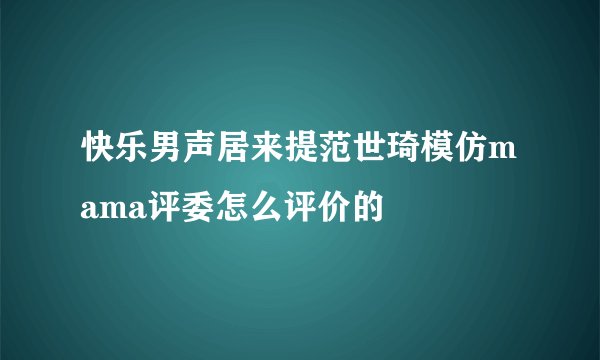 快乐男声居来提范世琦模仿mama评委怎么评价的