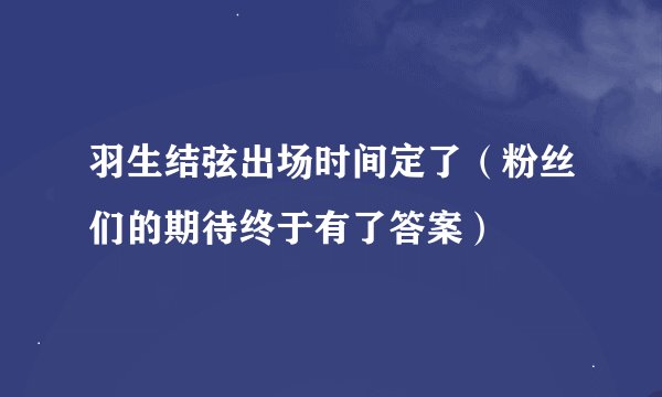 羽生结弦出场时间定了（粉丝们的期待终于有了答案）