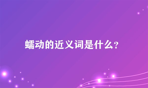 蠕动的近义词是什么？