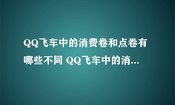 QQ飞车中的消费卷和点卷有哪些不同 QQ飞车中的消费卷和点卷有什么区别