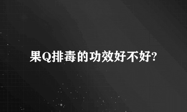 果Q排毒的功效好不好?