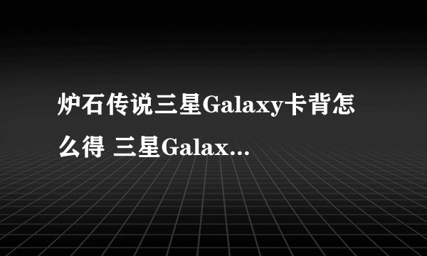 炉石传说三星Galaxy卡背怎么得 三星Galaxy卡背获取方式